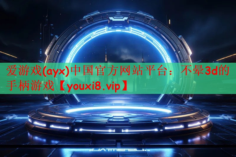 爱游戏(ayx)中国官方网站平台：不晕3d的手柄游戏