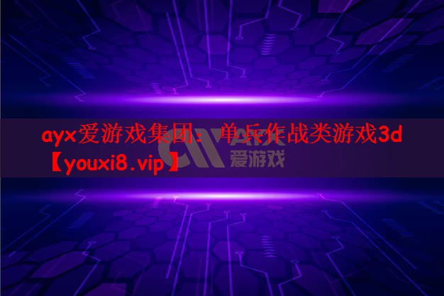 ayx爱游戏集团：单兵作战类游戏3d