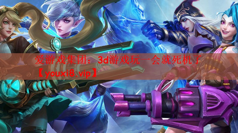 爱游戏集团：3d游戏玩一会就死机了