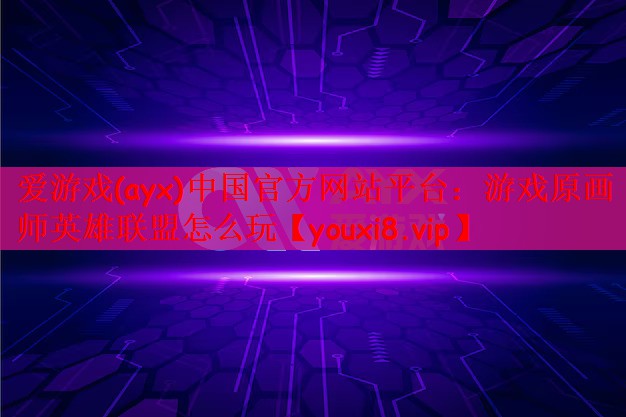 爱游戏(ayx)中国官方网站平台：游戏原画师英雄联盟怎么玩