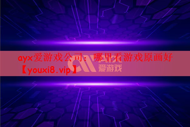 ayx爱游戏公司：哪里看游戏原画好