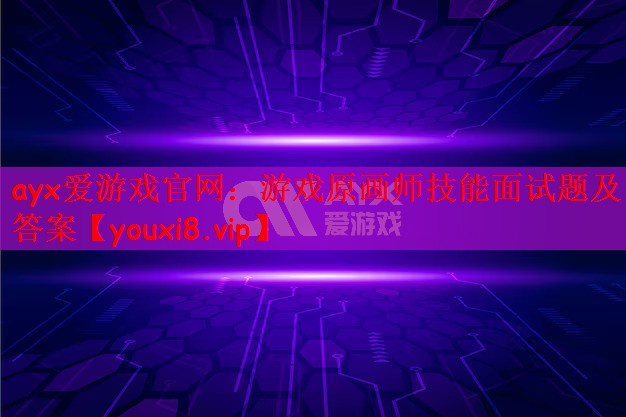 ayx爱游戏官网：游戏原画师技能面试题及答案