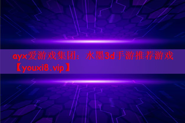 ayx爱游戏集团：水墨3d手游推荐游戏