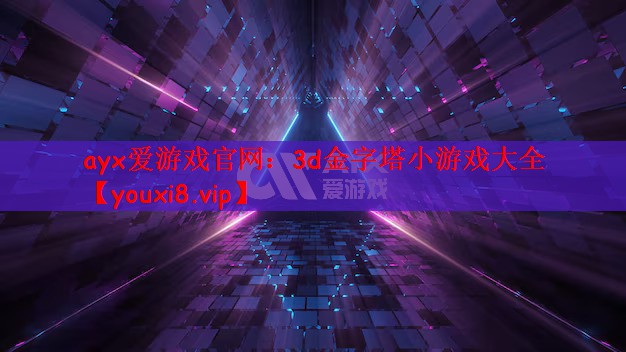 ayx爱游戏官网：3d金字塔小游戏大全