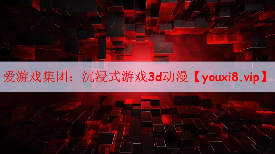 爱游戏集团：沉浸式游戏3d动漫