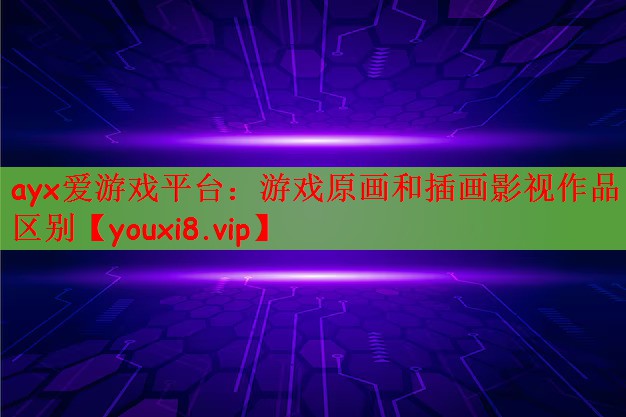 ayx爱游戏平台：游戏原画和插画影视作品区别