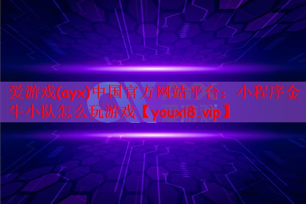 爱游戏(ayx)中国官方网站平台：小程序金牛小队怎么玩游戏