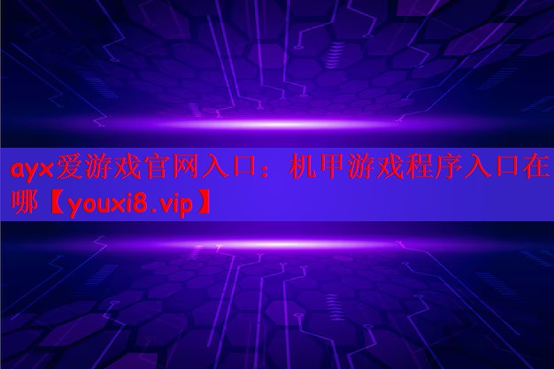 ayx爱游戏官网入口：机甲游戏程序入口在哪