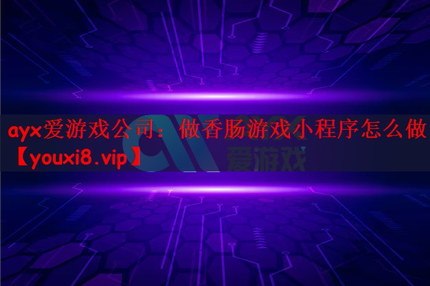 ayx爱游戏公司：做香肠游戏小程序怎么做