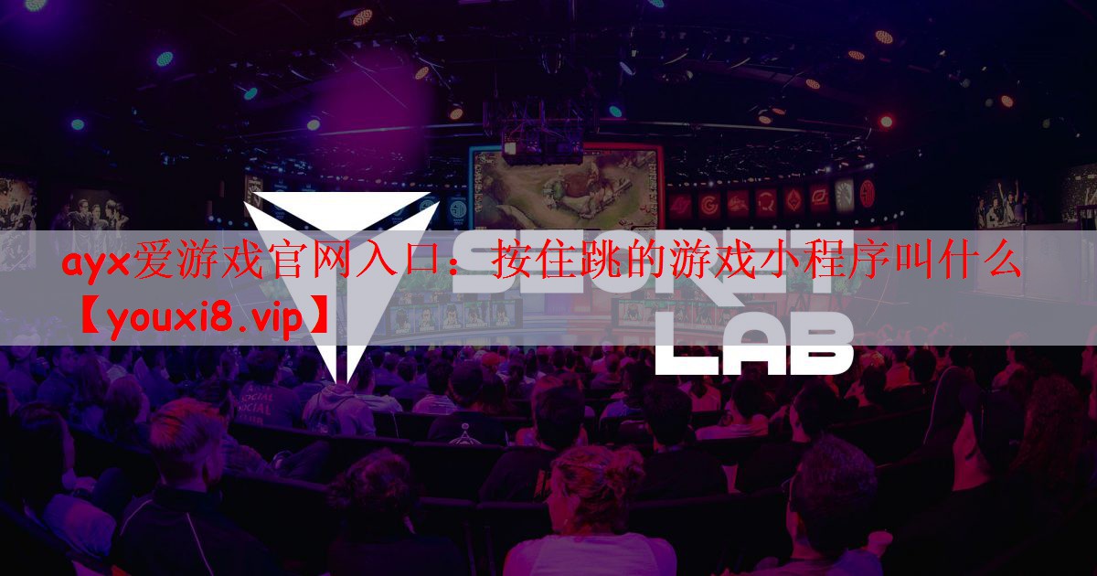 ayx爱游戏官网入口：按住跳的游戏小程序叫什么