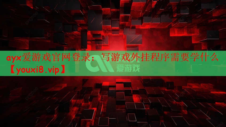 ayx爱游戏官网登录：写游戏外挂程序需要学什么