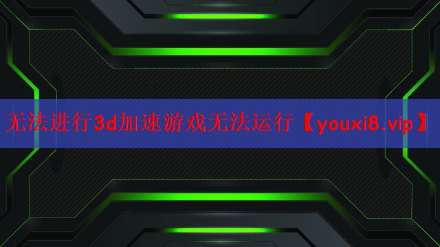 无法进行3d加速游戏无法运行