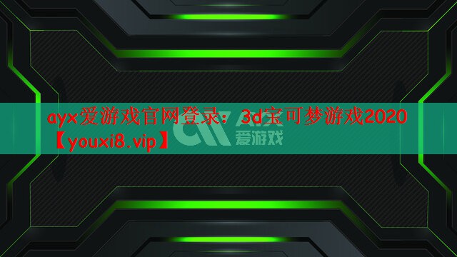 ayx爱游戏官网登录：3d宝可梦游戏2020