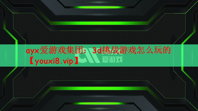 ayx爱游戏集团：3d挑战游戏怎么玩的