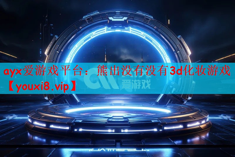 ayx爱游戏平台：熊出没有没有3d化妆游戏