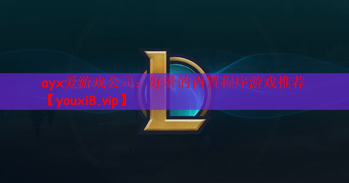 ayx爱游戏公司：好看的内置程序游戏推荐