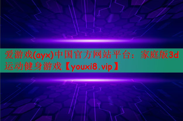 爱游戏(ayx)中国官方网站平台：家庭版3d运动健身游戏
