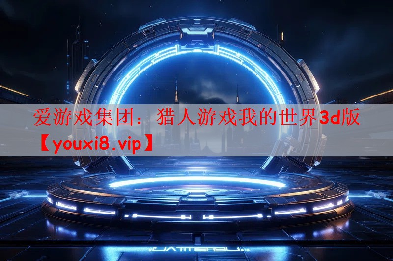 爱游戏集团：猎人游戏我的世界3d版