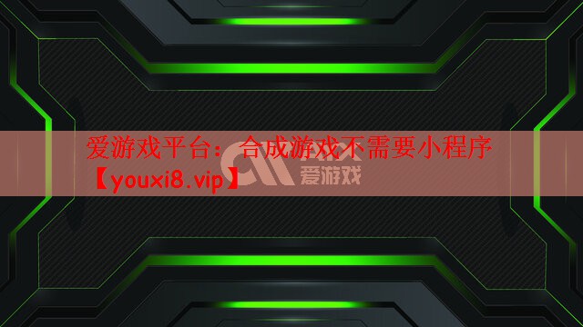 爱游戏平台：合成游戏不需要小程序