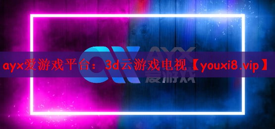 ayx爱游戏平台：3d云游戏电视