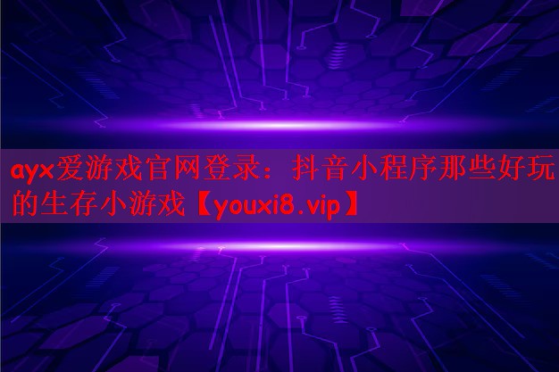ayx爱游戏官网登录：抖音小程序那些好玩的生存小游戏