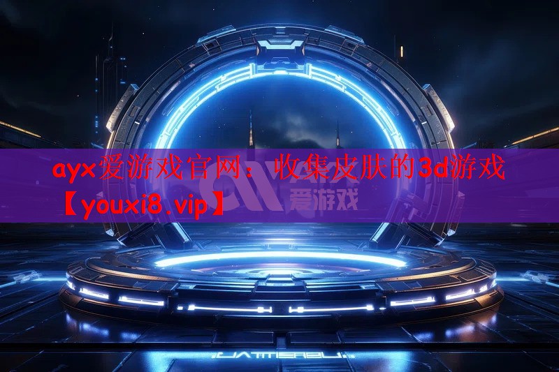 ayx爱游戏官网：收集皮肤的3d游戏