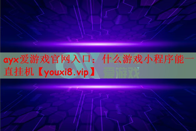 ayx爱游戏官网入口：什么游戏小程序能一直挂机