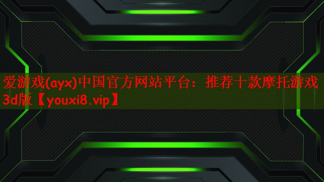 爱游戏(ayx)中国官方网站平台：推荐十款摩托游戏3d版