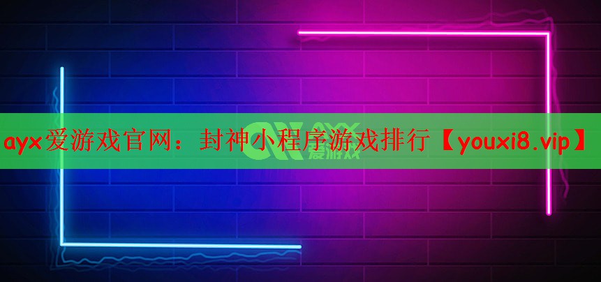 ayx爱游戏官网：封神小程序游戏排行