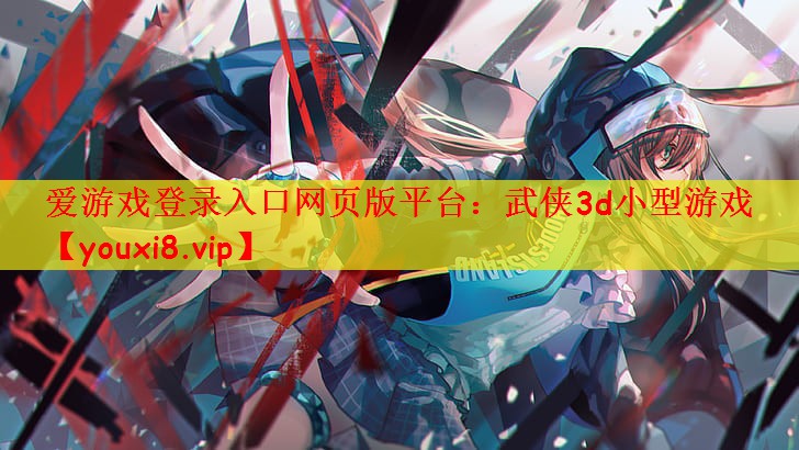 爱游戏登录入口网页版平台：武侠3d小型游戏