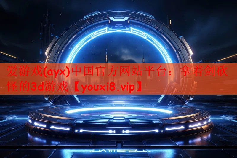 爱游戏(ayx)中国官方网站平台：拿着剑砍怪的3d游戏
