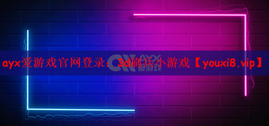 ayx爱游戏官网登录：3d刷兵小游戏