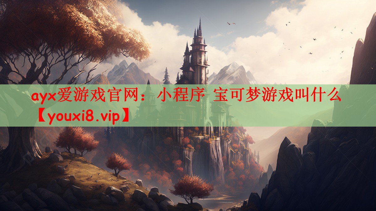 ayx爱游戏官网：小程序 宝可梦游戏叫什么