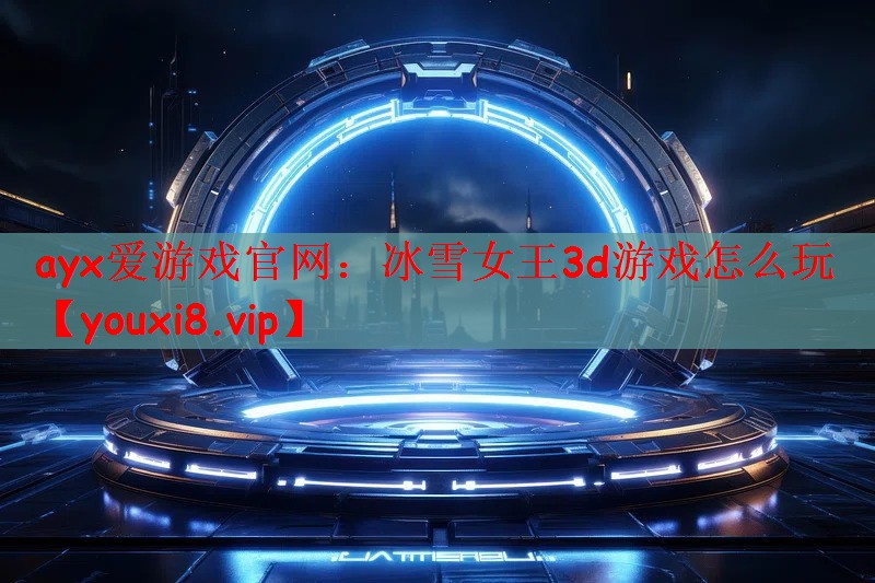 ayx爱游戏官网：冰雪女王3d游戏怎么玩