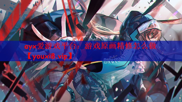 ayx爱游戏平台：游戏原画精修怎么做