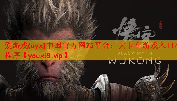 爱游戏(ayx)中国官方网站平台：大卡车游戏入口小程序
