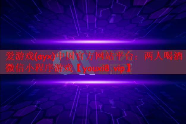 爱游戏(ayx)中国官方网站平台：两人喝酒微信小程序游戏