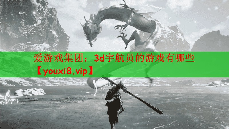爱游戏集团：3d宇航员的游戏有哪些