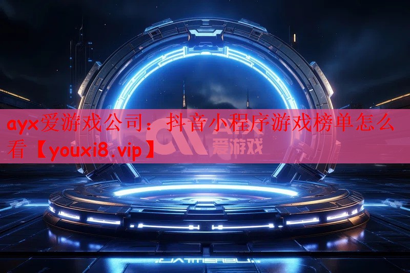 ayx爱游戏公司：抖音小程序游戏榜单怎么看