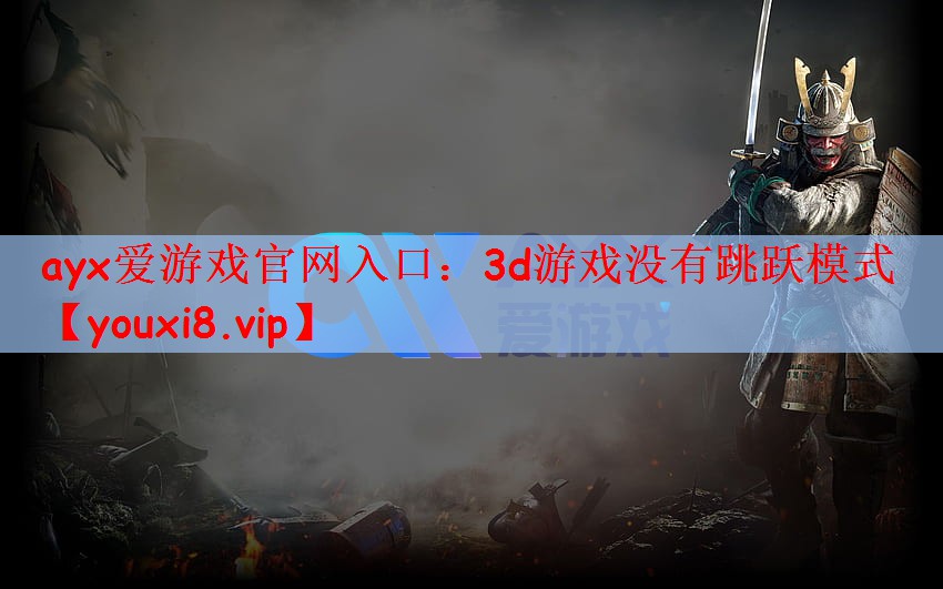 ayx爱游戏官网入口：3d游戏没有跳跃模式