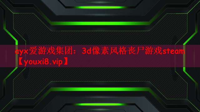 ayx爱游戏集团：3d像素风格丧尸游戏steam
