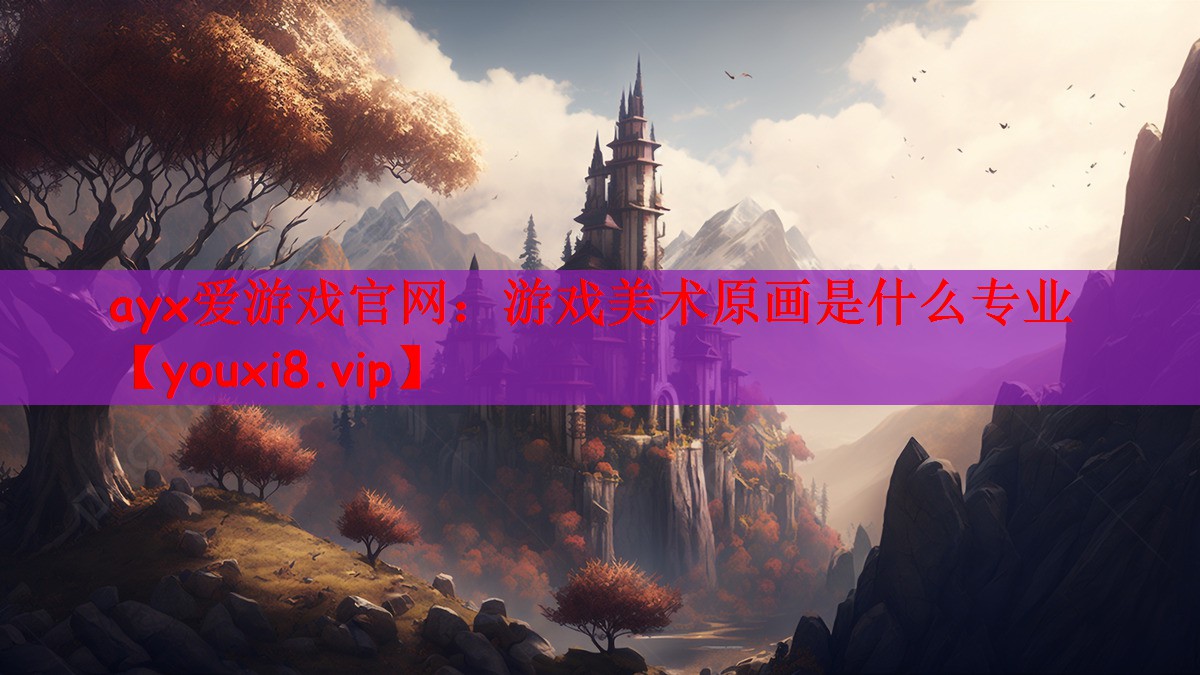ayx爱游戏官网：游戏美术原画是什么专业