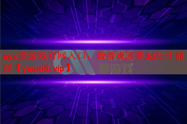 ayx爱游戏官网入口：做游戏需要3d动作捕捉