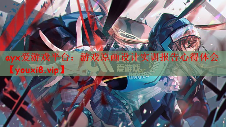ayx爱游戏平台：游戏原画设计实训报告心得体会