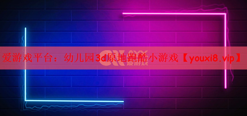 爱游戏平台：幼儿园3d原地跑酷小游戏
