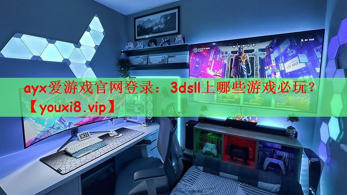 ayx爱游戏官网登录：3dsll上哪些游戏必玩？