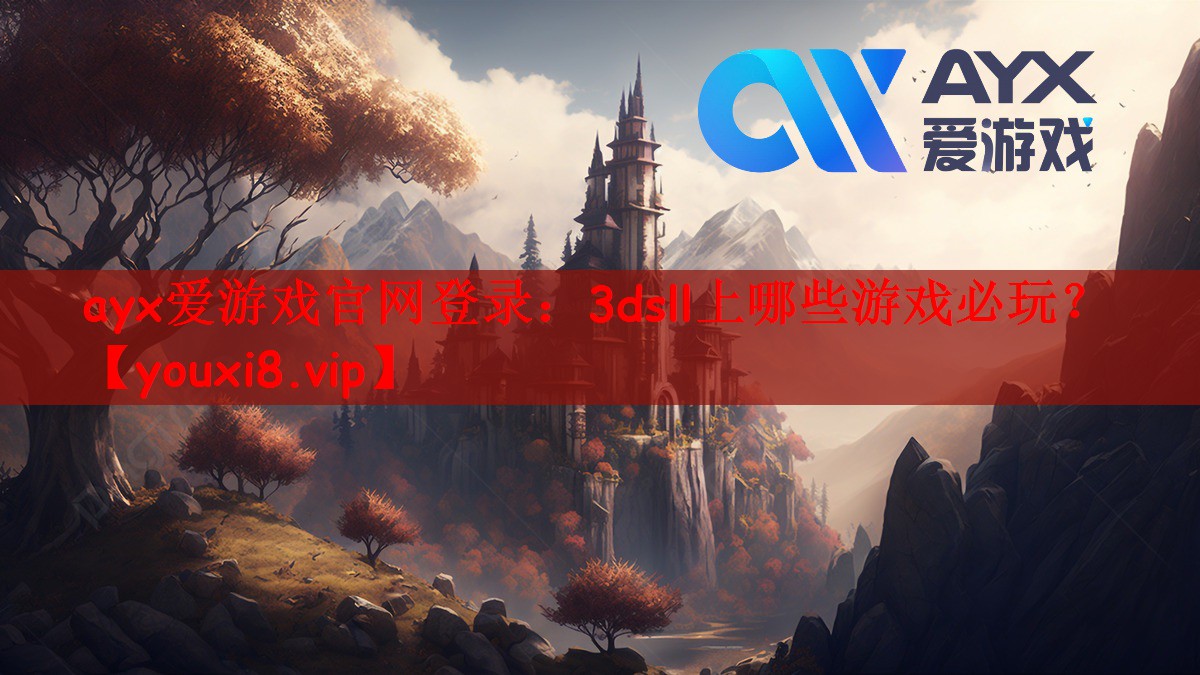 ayx爱游戏官网登录：3dsll上哪些游戏必玩？