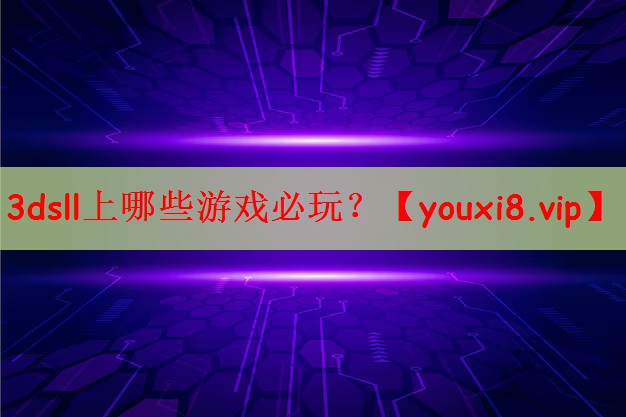3dsll上哪些游戏必玩？