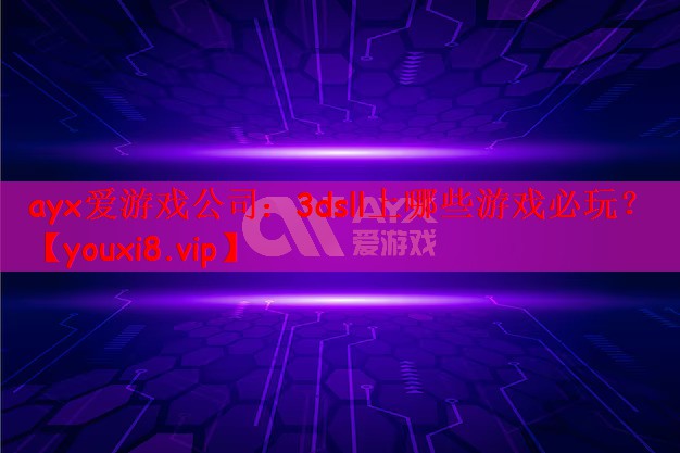 ayx爱游戏公司：3dsll上哪些游戏必玩？