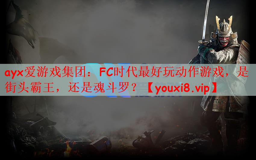 ayx爱游戏集团：FC时代最好玩动作游戏，是街头霸王，还是魂斗罗？